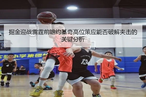 掘金迎战雷霆前瞻约基奇高位策应能否破解夹击的关键分析